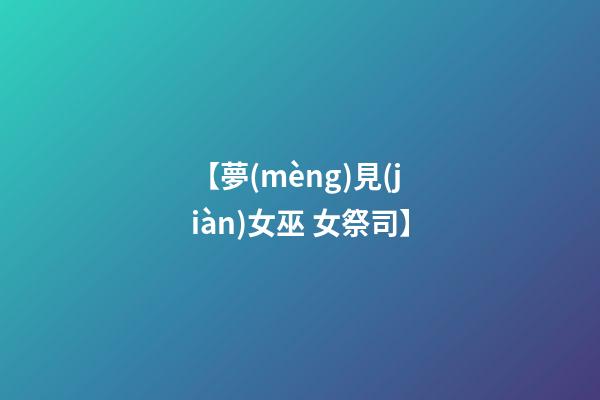 【夢(mèng)見(jiàn)女巫 女祭司】